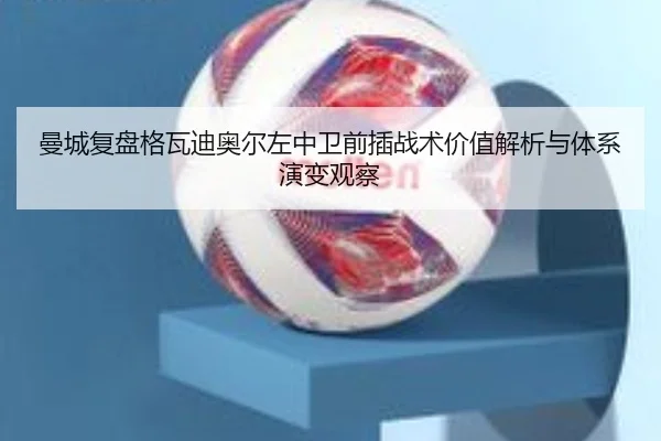曼城复盘格瓦迪奥尔左中卫前插战术价值解析与体系演变观察