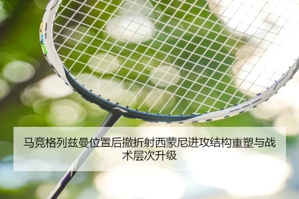 马竞格列兹曼位置后撤折射西蒙尼进攻结构重塑与战术层次升级