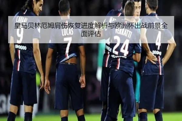 皇马贝林厄姆肩伤恢复进度解析与欧洲杯出战前景全面评估