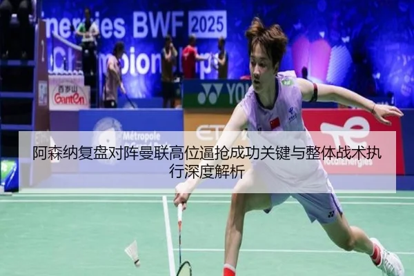阿森纳复盘对阵曼联高位逼抢成功关键与整体战术执行深度解析 - kaiyun