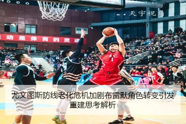 尤文图斯防线老化危机加剧布雷默角色转变引发重建思考解析（kaiyun）