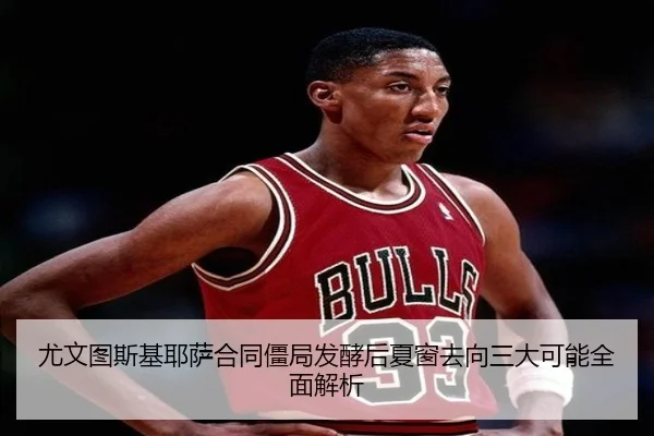 尤文图斯基耶萨合同僵局发酵后夏窗去向三大可能全面解析 | kaiyun