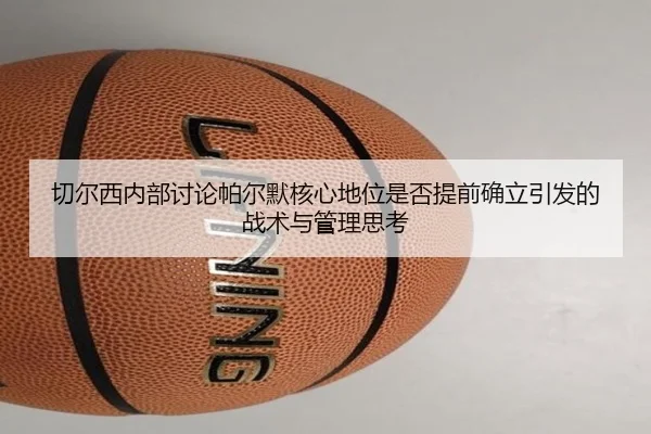 切尔西内部讨论帕尔默核心地位是否提前确立引发的战术与管理思考 | kaiyun