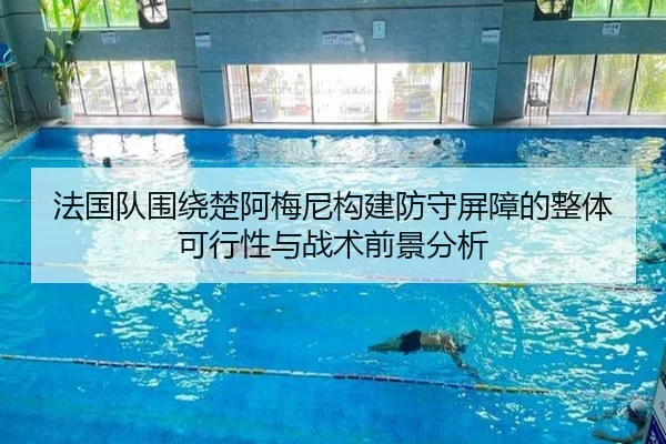法国队围绕楚阿梅尼构建防守屏障的整体可行性与战术前景分析 | kaiyun