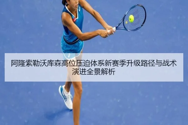 阿隆索勒沃库森高位压迫体系新赛季升级路径与战术演进全景解析 | kaiyun