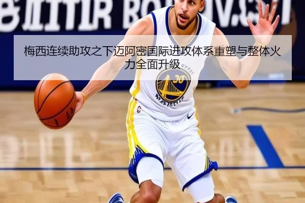 梅西连续助攻之下迈阿密国际进攻体系重塑与整体火力全面升级 | kaiyun