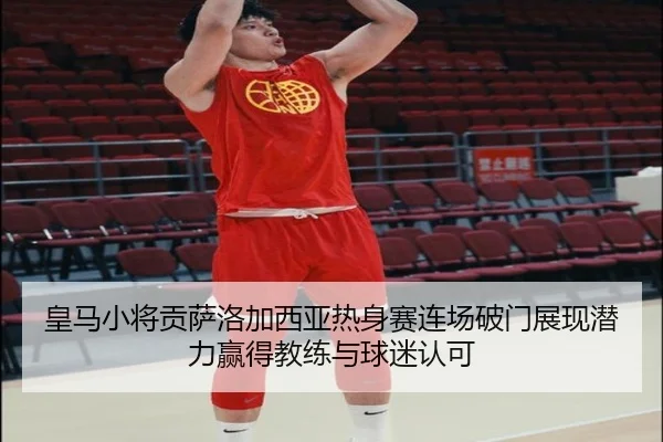 皇马小将贡萨洛加西亚热身赛连场破门展现潜力赢得教练与球迷认可 | kaiyun